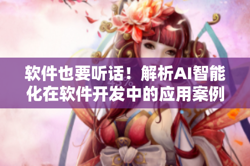 軟件也要聽話！解析AI智能化在軟件開發(fā)中的應用案例