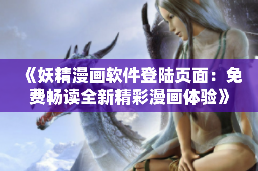 《妖精漫畫軟件登陸頁(yè)面：免費(fèi)暢讀全新精彩漫畫體驗(yàn)》