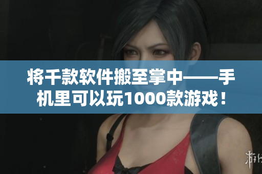 將千款軟件搬至掌中——手機(jī)里可以玩1000款游戲！
