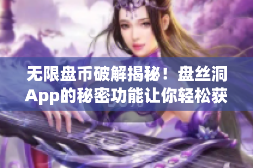 無限盤幣破解揭秘！盤絲洞App的秘密功能讓你輕松獲得海量資源！