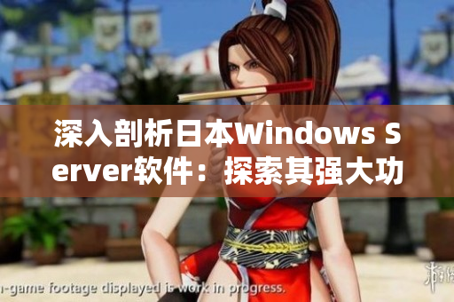 深入剖析日本W(wǎng)indows Server軟件：探索其強(qiáng)大功能與優(yōu)勢(shì)