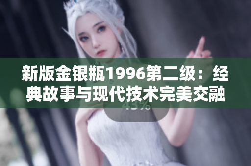 新版金銀瓶1996第二級：經典故事與現代技術完美交融