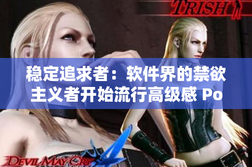 穩(wěn)定追求者：軟件界的禁欲主義者開(kāi)始流行高級(jí)感 Polo 衫