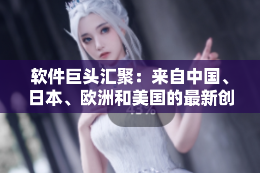 軟件巨頭匯聚：來(lái)自中國(guó)、日本、歐洲和美國(guó)的最新創(chuàng)新力作