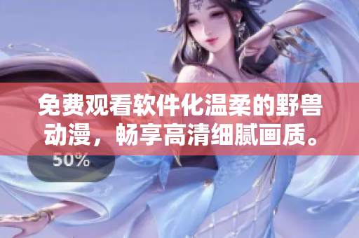 免費觀看軟件化溫柔的野獸動漫，暢享高清細膩畫質。