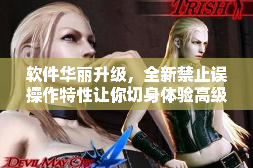 軟件華麗升級，全新禁止誤操作特性讓你切身體驗高級感