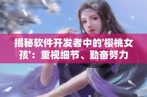揭秘軟件開發(fā)者中的'櫻桃女孩'：重視細節(jié)、勤奮努力