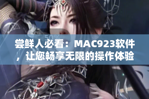 嘗鮮人必看：MAC923軟件，讓您暢享無限的操作體驗(yàn)