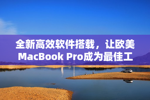 全新高效軟件搭載，讓歐美MacBook Pro成為最佳工作選擇
