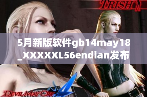 5月新版軟件gb14may18_XXXXXL56endian發(fā)布