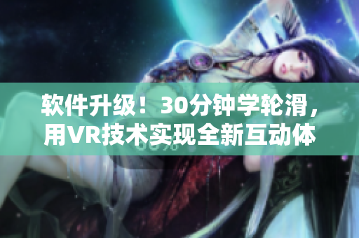 軟件升級(jí)！30分鐘學(xué)輪滑，用VR技術(shù)實(shí)現(xiàn)全新互動(dòng)體驗(yàn)