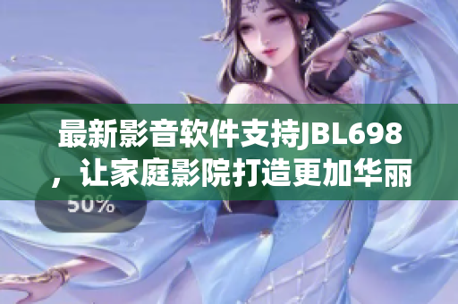 最新影音軟件支持JBL698，讓家庭影院打造更加華麗的視聽(tīng)體驗(yàn)