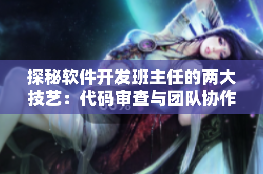 探秘軟件開發(fā)班主任的兩大技藝：代碼審查與團(tuán)隊(duì)協(xié)作