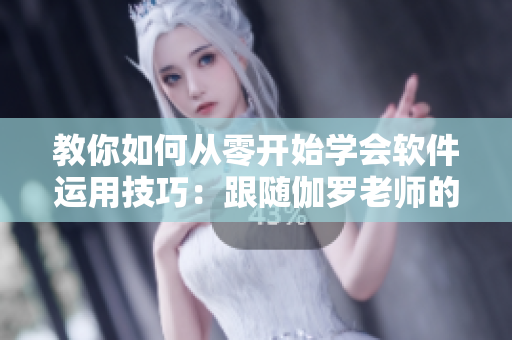 教你如何從零開始學會軟件運用技巧：跟隨伽羅老師的細致腿法教學視頻！