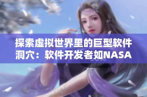 探索虛擬世界里的巨型軟件洞穴：軟件開發(fā)者如NASA般勇攀高峰
