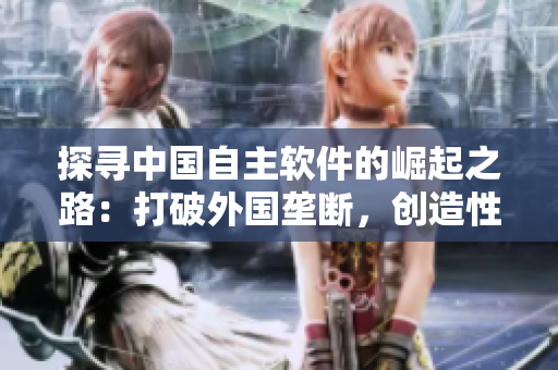 探尋中國(guó)自主軟件的崛起之路：打破外國(guó)壟斷，創(chuàng)造性地開(kāi)發(fā)本土IPHONE
