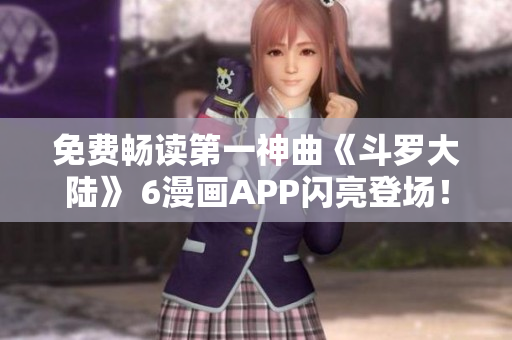 免費(fèi)暢讀第一神曲《斗羅大陸》 6漫畫APP閃亮登場(chǎng)！