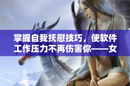 掌握自我撫慰技巧，使軟件工作壓力不再傷害你——女性必備