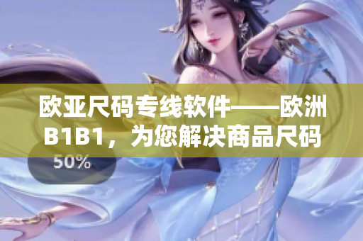歐亞尺碼專線軟件——?dú)W洲B1B1，為您解決商品尺碼難題！