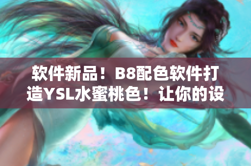 軟件新品！B8配色軟件打造YSL水蜜桃色！讓你的設(shè)計(jì)更加精致時(shí)尚