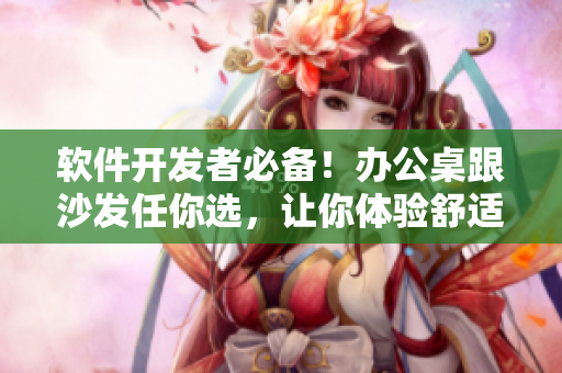 軟件開發(fā)者必備！辦公桌跟沙發(fā)任你選，讓你體驗(yàn)舒適的開發(fā)環(huán)境！