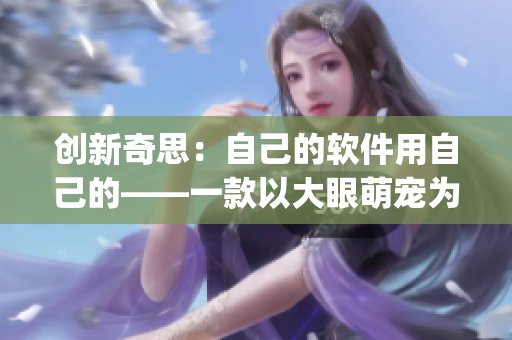 創(chuàng)新奇思：自己的軟件用自己的——一款以大眼萌寵為主題的軟件logo設(shè)計(jì)