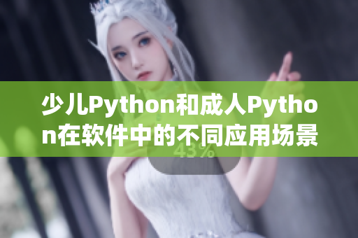 少兒Python和成人Python在軟件中的不同應(yīng)用場(chǎng)景解析