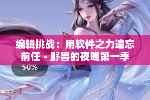 編輯挑戰(zhàn)：用軟件之力遺忘前任 - 野獸的夜晚第一季