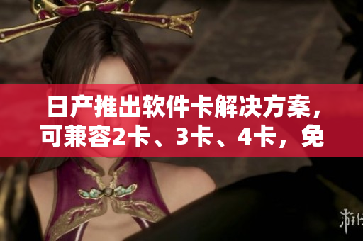 日產(chǎn)推出軟件卡解決方案，可兼容2卡、3卡、4卡，免費(fèi)獲?。?> 
        <p>日產(chǎn)推出軟件卡解決方案，可兼容2卡、3卡、4卡，免費(fèi)獲?。?/p>
        <p><span>日產(chǎn)精品卡1卡2卡三卡的價(jià)格  日產(chǎn)精品卡1卡2卡三卡是日產(chǎn)汽車推出的一款高端商務(wù)車，價(jià)格相對(duì)較高。其中，日產(chǎn)精品卡1卡2卡三卡的價(jià)格分別為30萬、35萬和40萬左右。這款車型采用...</span></p>
        <p><span><i class=