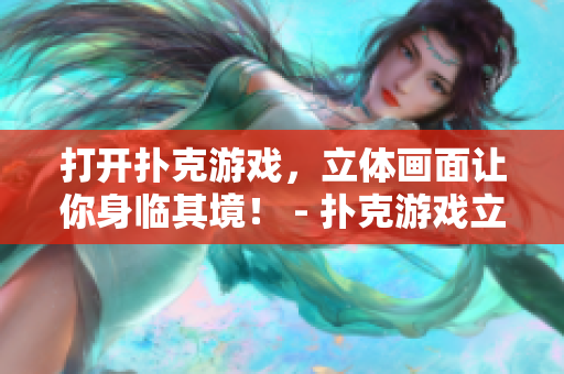 打開撲克游戲，立體畫面讓你身臨其境！ - 撲克游戲立體渲染技術(shù)詳解