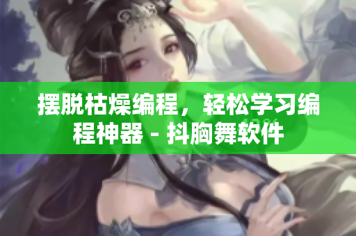 擺脫枯燥編程，輕松學(xué)習(xí)編程神器 - 抖胸舞軟件