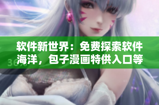 軟件新世界：免費探索軟件海洋，包子漫畫特供入口等你來探索