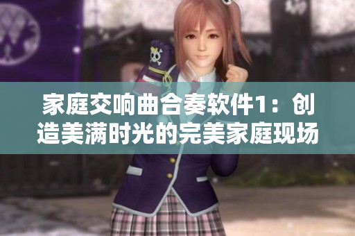 家庭交響曲合奏軟件1：創(chuàng)造美滿時光的完美家庭現(xiàn)場再現(xiàn)
