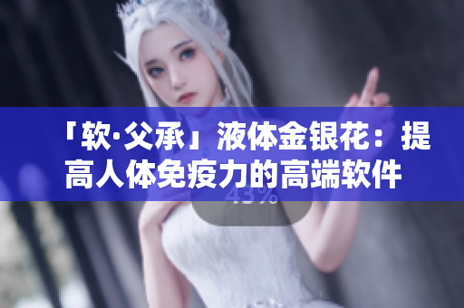 「軟·父承」液體金銀花：提高人體免疫力的高端軟件
