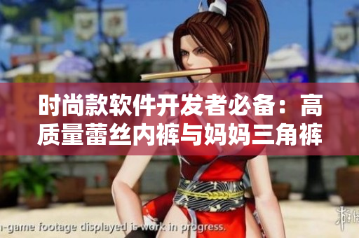 時(shí)尚款軟件開發(fā)者必備：高質(zhì)量蕾絲內(nèi)褲與媽媽三角褲的捆綁銷售