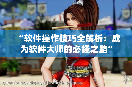 “軟件操作技巧全解析：成為軟件大師的必經(jīng)之路”