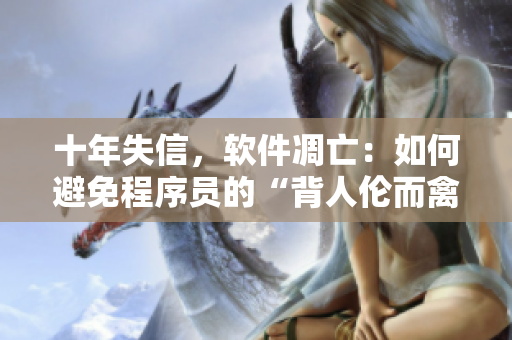 十年失信，軟件凋亡：如何避免程序員的“背人倫而禽獸行為”？