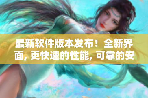 最新軟件版本發(fā)布！全新界面, 更快速的性能, 可靠的安全性!
