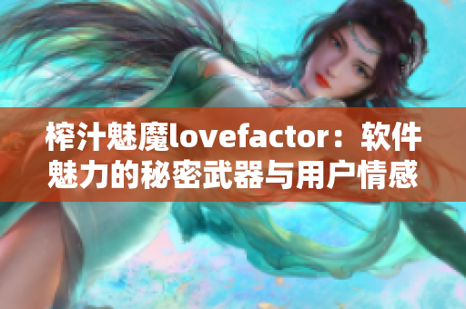 榨汁魅魔lovefactor：軟件魅力的秘密武器與用戶情感連接的力量