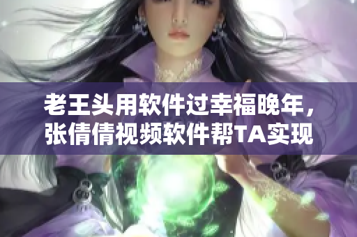 老王頭用軟件過幸福晚年，張倩倩視頻軟件幫TA實現(xiàn)社交夢想
