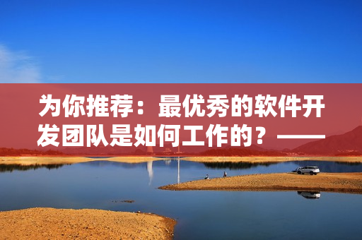 為你推薦：最優(yōu)秀的軟件開發(fā)團(tuán)隊(duì)是如何工作的？——趣夜傳媒