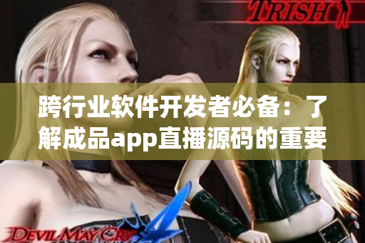 跨行業(yè)軟件開發(fā)者必備：了解成品app直播源碼的重要性