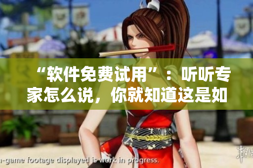 “軟件免費試用”：聽聽專家怎么說，你就知道這是如何能夠成為現(xiàn)實的