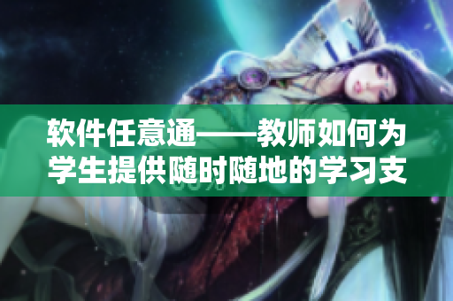 軟件任意通——教師如何為學(xué)生提供隨時隨地的學(xué)習(xí)支持