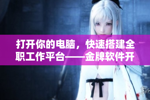 打開你的電腦，快速搭建全職工作平臺——金牌軟件開發(fā)工具