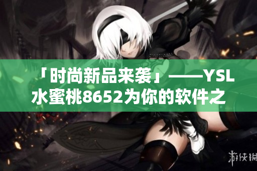 「時尚新品來襲」——YSL水蜜桃8652為你的軟件之選！