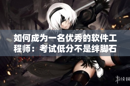 如何成為一名優(yōu)秀的軟件工程師：考試低分不是絆腳石