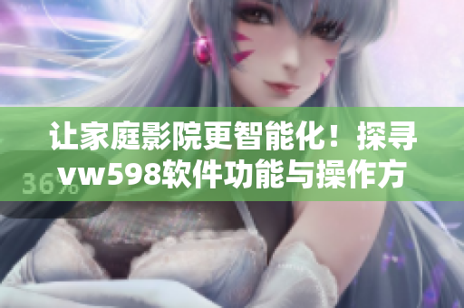 讓家庭影院更智能化！探尋vw598軟件功能與操作方式