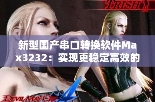新型國產(chǎn)串口轉(zhuǎn)換軟件Max3232：實現(xiàn)更穩(wěn)定高效的數(shù)據(jù)傳輸