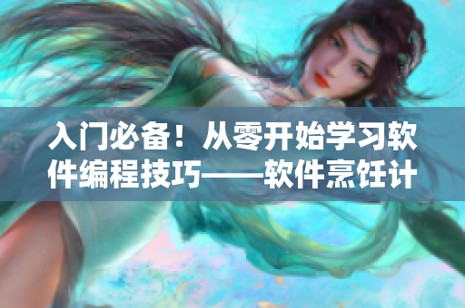 入門必備！從零開始學(xué)習(xí)軟件編程技巧——軟件烹飪計劃